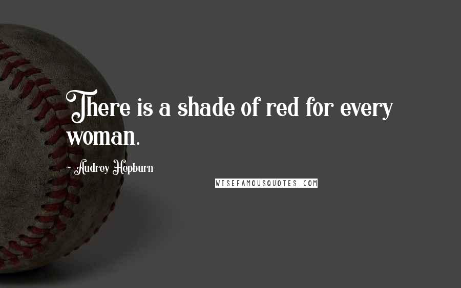 Audrey Hepburn Quotes: There is a shade of red for every woman.