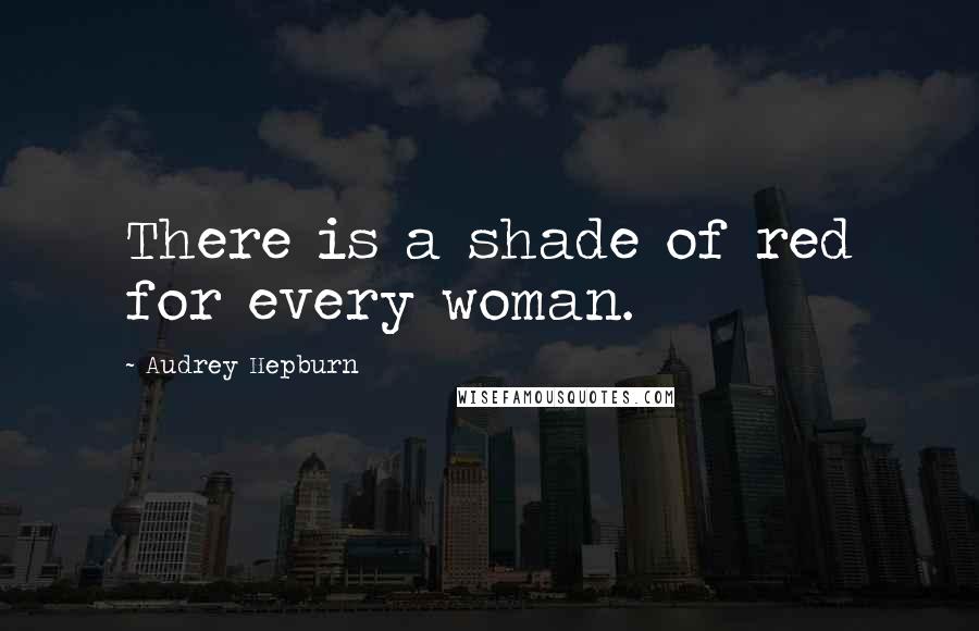 Audrey Hepburn Quotes: There is a shade of red for every woman.