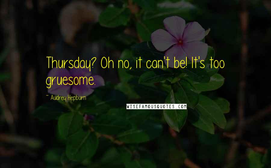 Audrey Hepburn Quotes: Thursday? Oh no, it can't be! It's too gruesome.