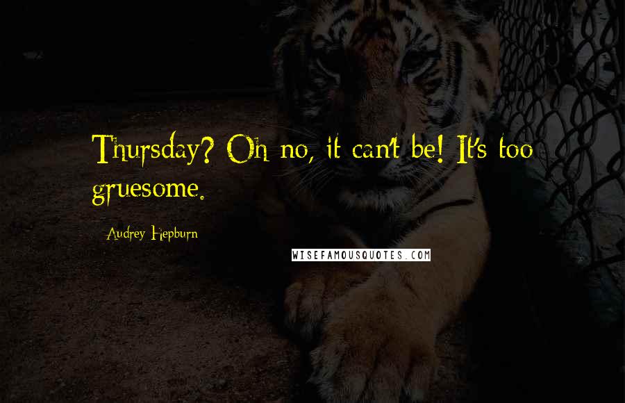 Audrey Hepburn Quotes: Thursday? Oh no, it can't be! It's too gruesome.