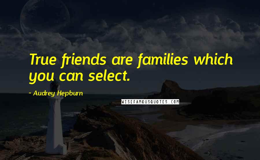 Audrey Hepburn Quotes: True friends are families which you can select.