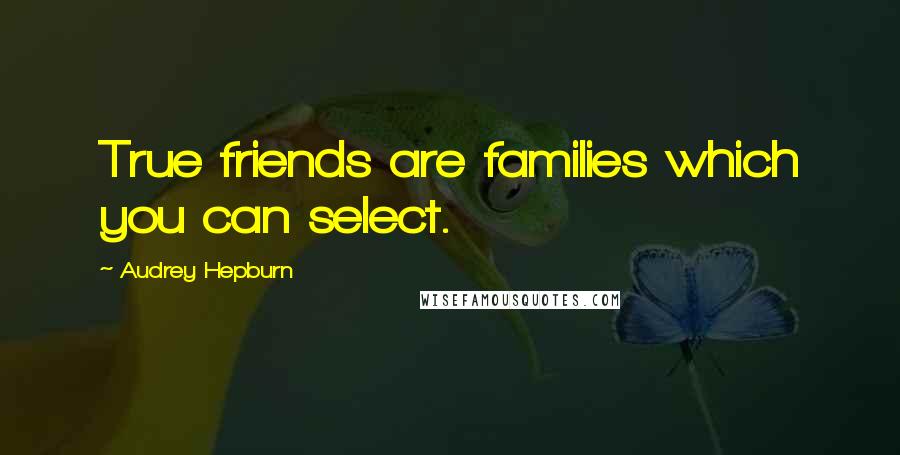 Audrey Hepburn Quotes: True friends are families which you can select.