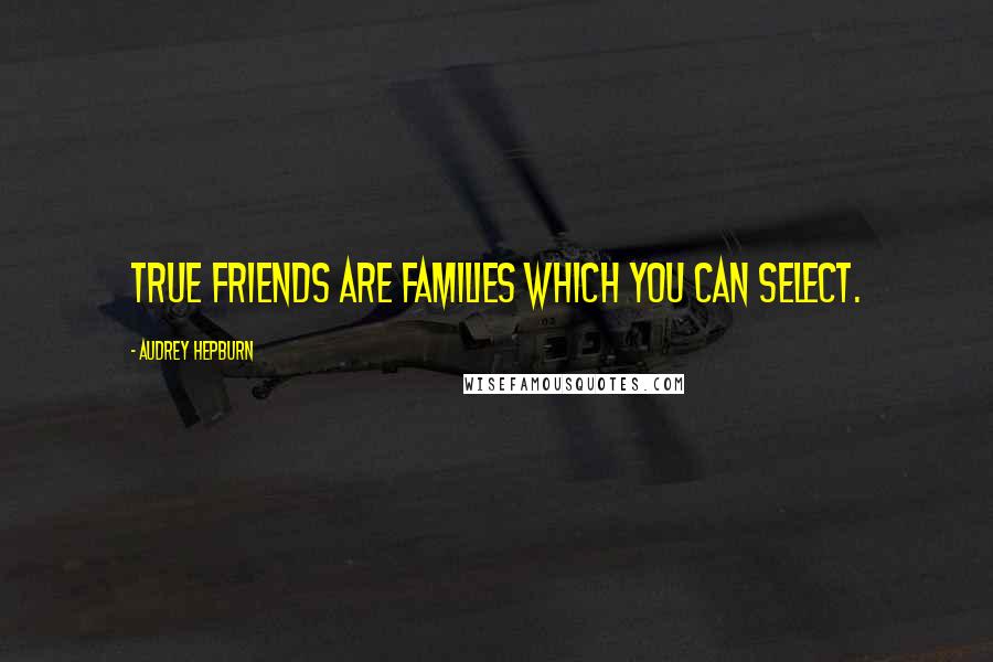 Audrey Hepburn Quotes: True friends are families which you can select.