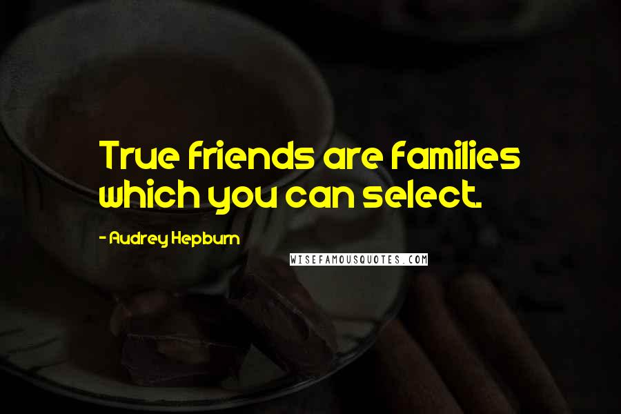 Audrey Hepburn Quotes: True friends are families which you can select.