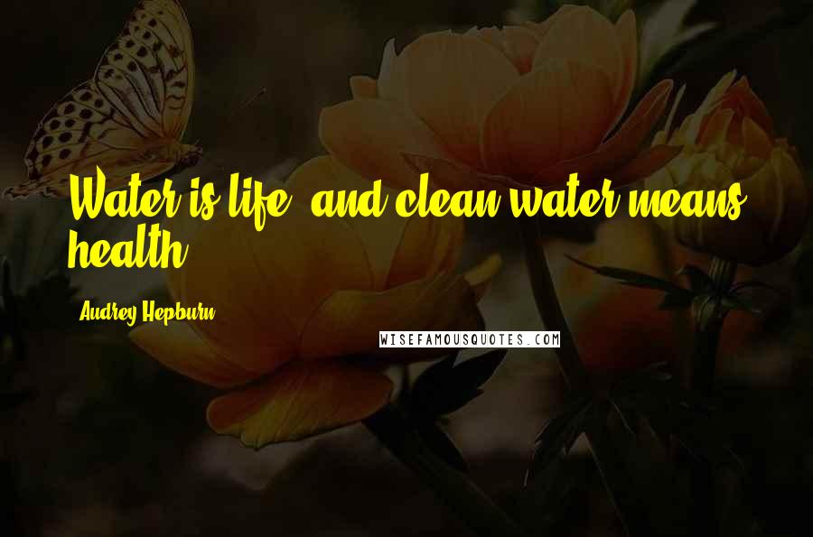 Audrey Hepburn Quotes: Water is life, and clean water means health.