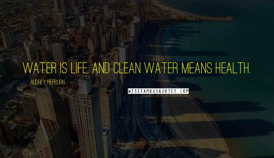 Audrey Hepburn Quotes: Water is life, and clean water means health.