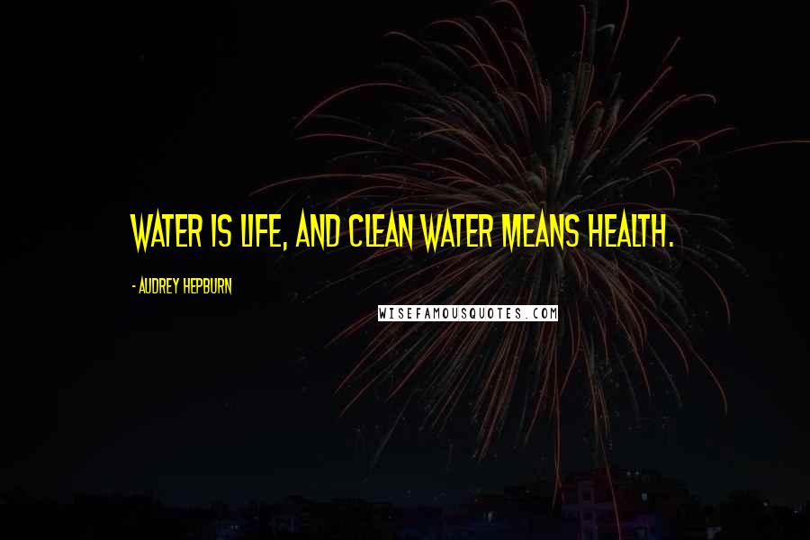 Audrey Hepburn Quotes: Water is life, and clean water means health.