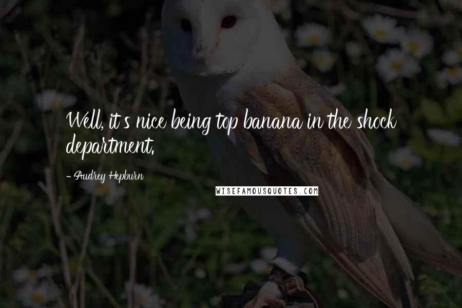 Audrey Hepburn Quotes: Well, it's nice being top banana in the shock department.