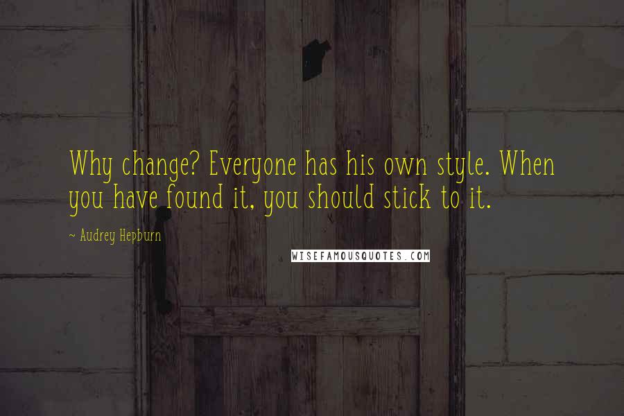 Audrey Hepburn Quotes: Why change? Everyone has his own style. When you have found it, you should stick to it.