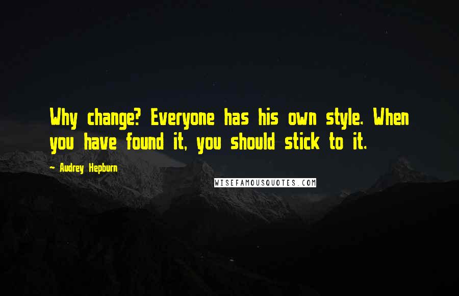 Audrey Hepburn Quotes: Why change? Everyone has his own style. When you have found it, you should stick to it.