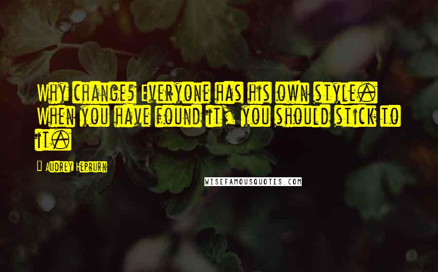 Audrey Hepburn Quotes: Why change? Everyone has his own style. When you have found it, you should stick to it.