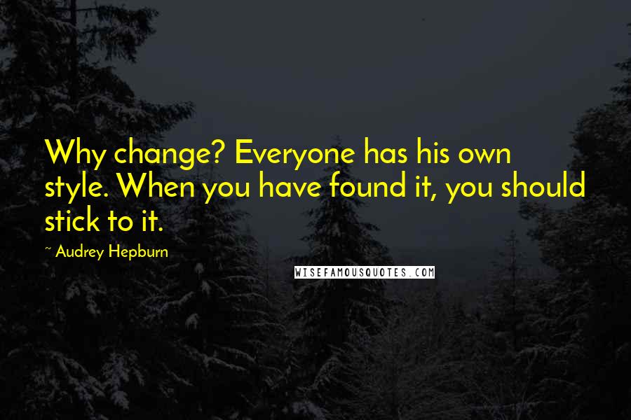 Audrey Hepburn Quotes: Why change? Everyone has his own style. When you have found it, you should stick to it.