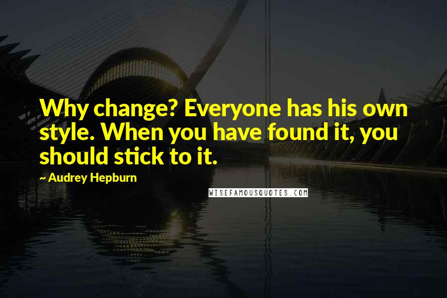 Audrey Hepburn Quotes: Why change? Everyone has his own style. When you have found it, you should stick to it.