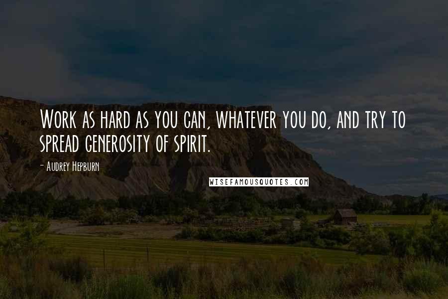 Audrey Hepburn Quotes: Work as hard as you can, whatever you do, and try to spread generosity of spirit.