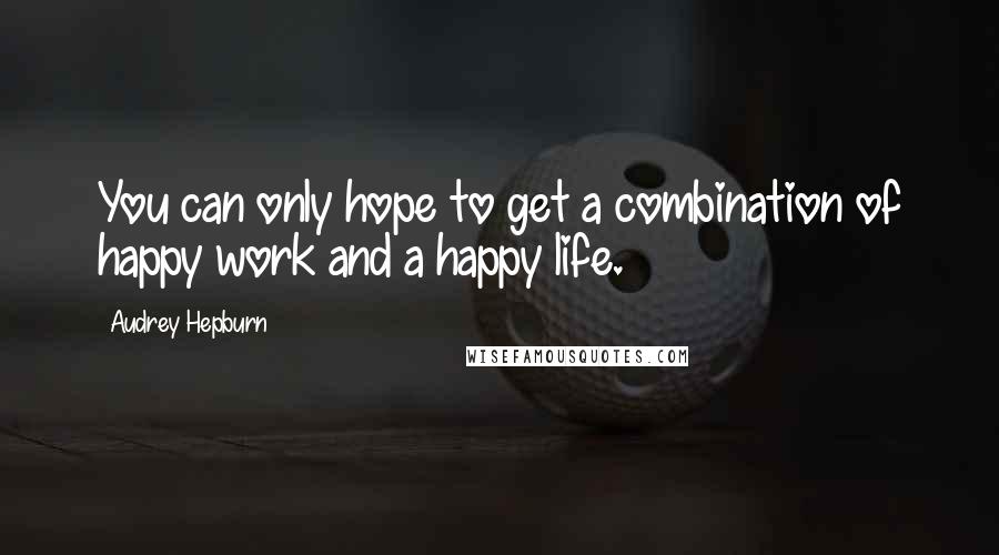 Audrey Hepburn Quotes: You can only hope to get a combination of happy work and a happy life.