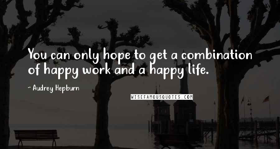 Audrey Hepburn Quotes: You can only hope to get a combination of happy work and a happy life.