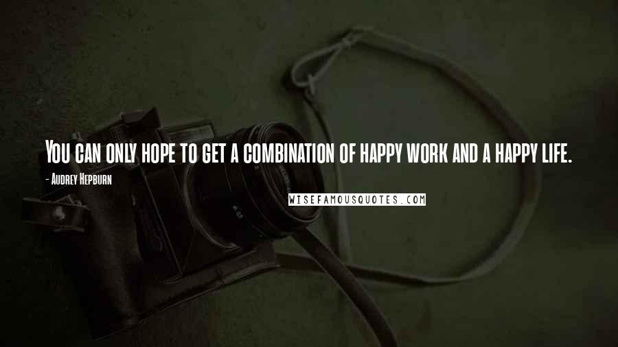 Audrey Hepburn Quotes: You can only hope to get a combination of happy work and a happy life.