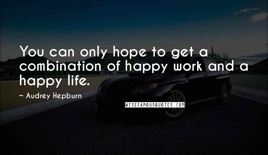 Audrey Hepburn Quotes: You can only hope to get a combination of happy work and a happy life.