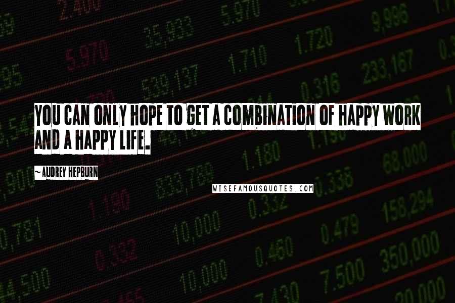 Audrey Hepburn Quotes: You can only hope to get a combination of happy work and a happy life.