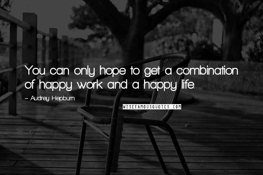 Audrey Hepburn Quotes: You can only hope to get a combination of happy work and a happy life.