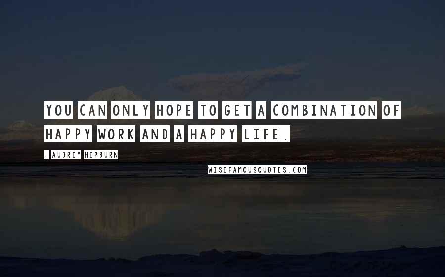 Audrey Hepburn Quotes: You can only hope to get a combination of happy work and a happy life.