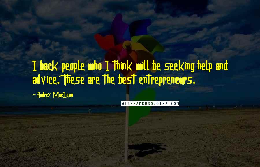 Audrey MacLean Quotes: I back people who I think will be seeking help and advice. These are the best entrepreneurs.