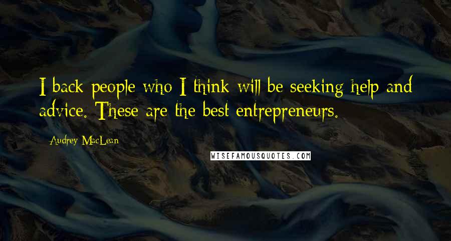 Audrey MacLean Quotes: I back people who I think will be seeking help and advice. These are the best entrepreneurs.