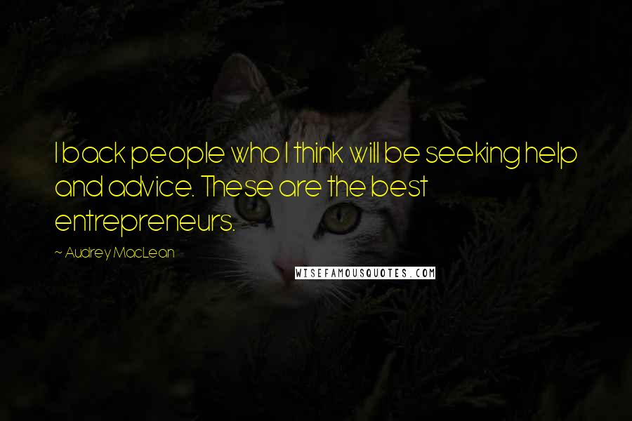 Audrey MacLean Quotes: I back people who I think will be seeking help and advice. These are the best entrepreneurs.