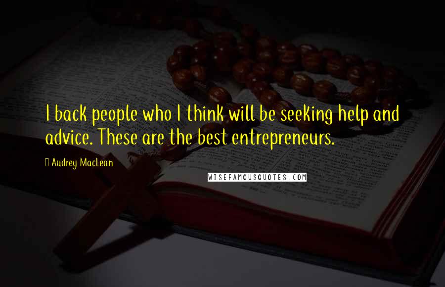 Audrey MacLean Quotes: I back people who I think will be seeking help and advice. These are the best entrepreneurs.