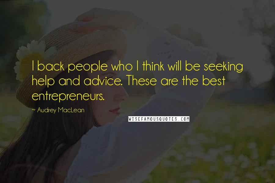 Audrey MacLean Quotes: I back people who I think will be seeking help and advice. These are the best entrepreneurs.