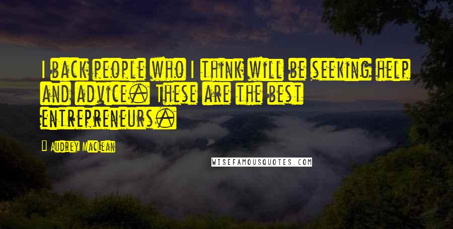 Audrey MacLean Quotes: I back people who I think will be seeking help and advice. These are the best entrepreneurs.