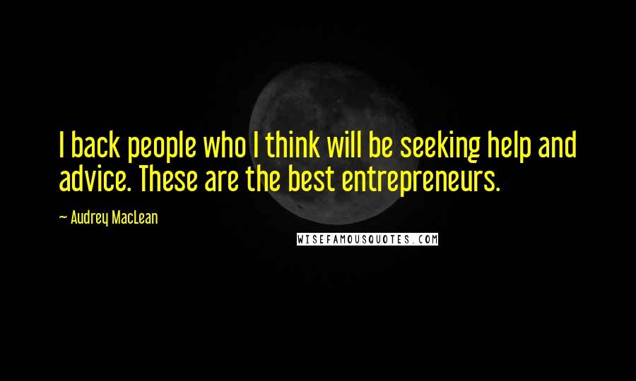 Audrey MacLean Quotes: I back people who I think will be seeking help and advice. These are the best entrepreneurs.
