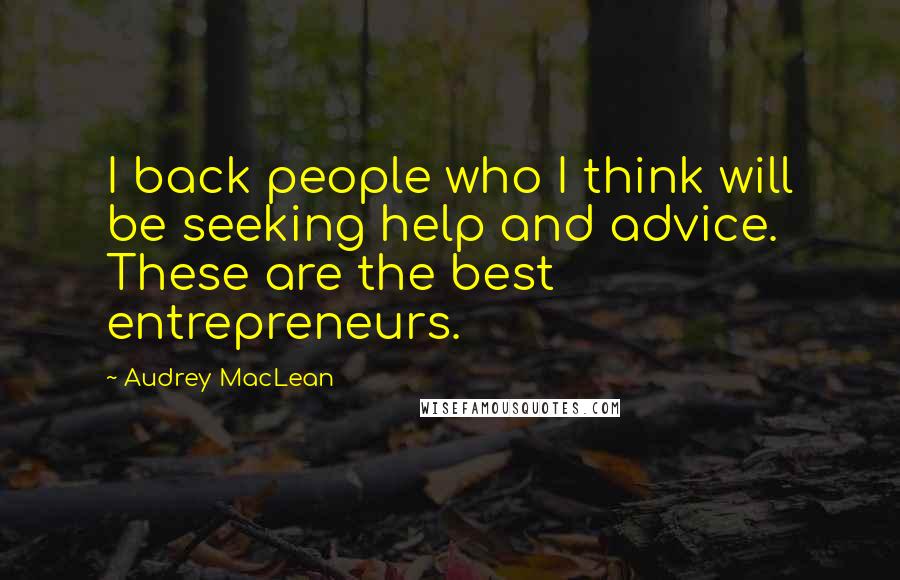Audrey MacLean Quotes: I back people who I think will be seeking help and advice. These are the best entrepreneurs.