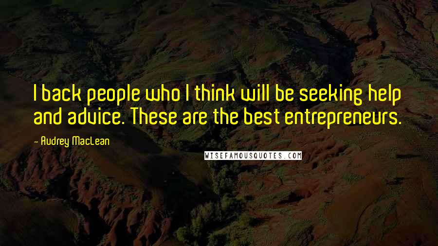 Audrey MacLean Quotes: I back people who I think will be seeking help and advice. These are the best entrepreneurs.
