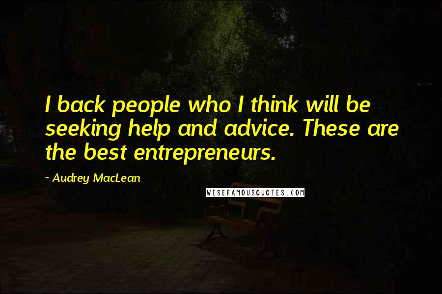Audrey MacLean Quotes: I back people who I think will be seeking help and advice. These are the best entrepreneurs.