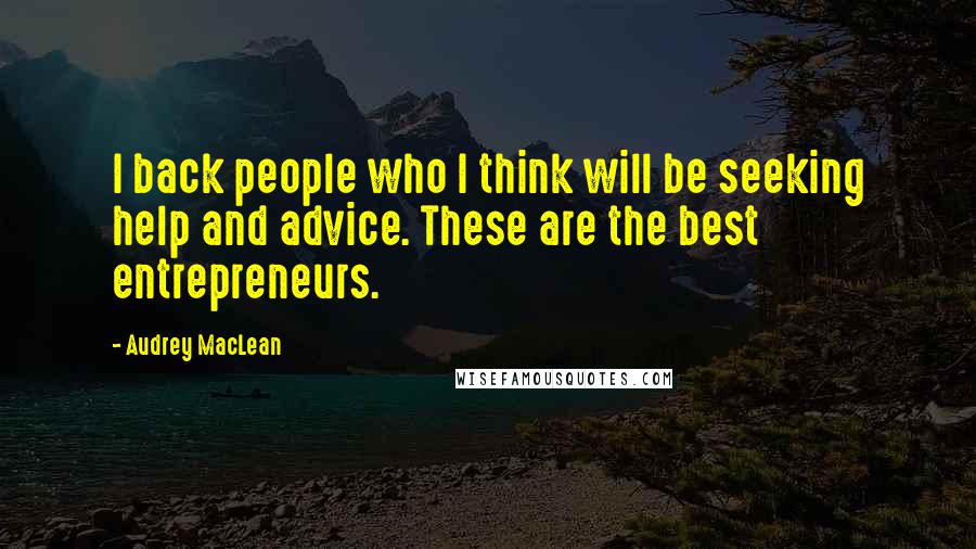 Audrey MacLean Quotes: I back people who I think will be seeking help and advice. These are the best entrepreneurs.