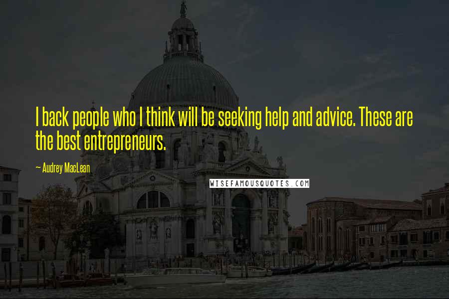 Audrey MacLean Quotes: I back people who I think will be seeking help and advice. These are the best entrepreneurs.