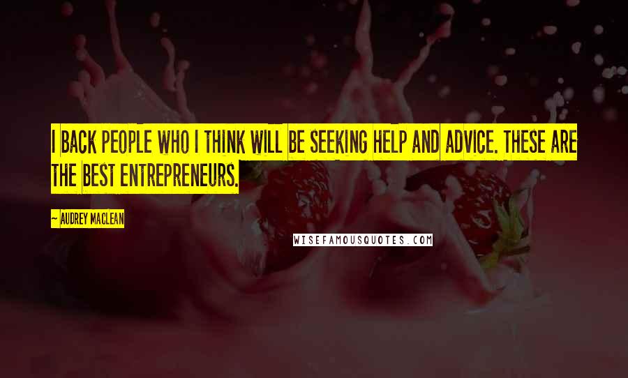 Audrey MacLean Quotes: I back people who I think will be seeking help and advice. These are the best entrepreneurs.