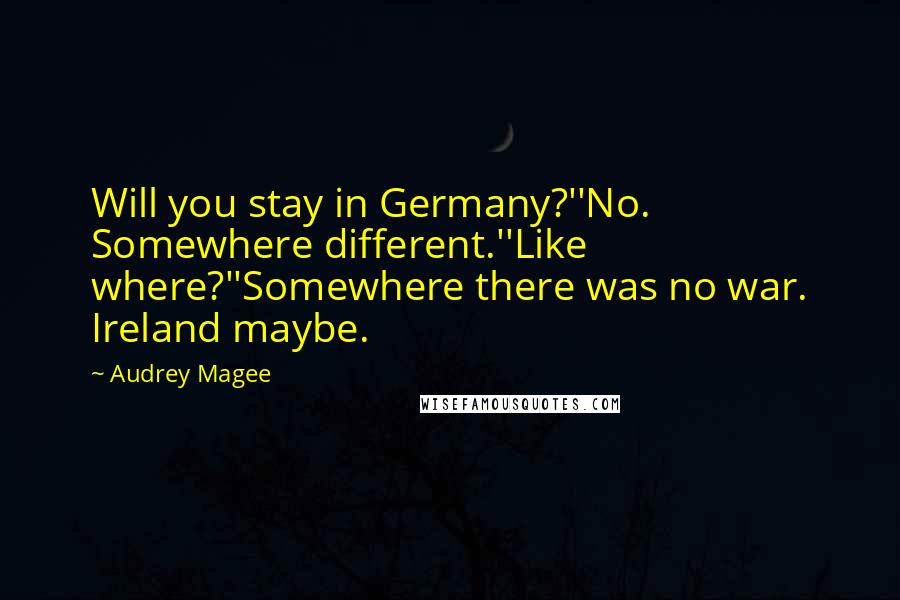 Audrey Magee Quotes: Will you stay in Germany?''No. Somewhere different.''Like where?''Somewhere there was no war. Ireland maybe.