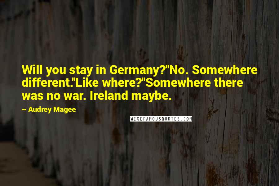 Audrey Magee Quotes: Will you stay in Germany?''No. Somewhere different.''Like where?''Somewhere there was no war. Ireland maybe.