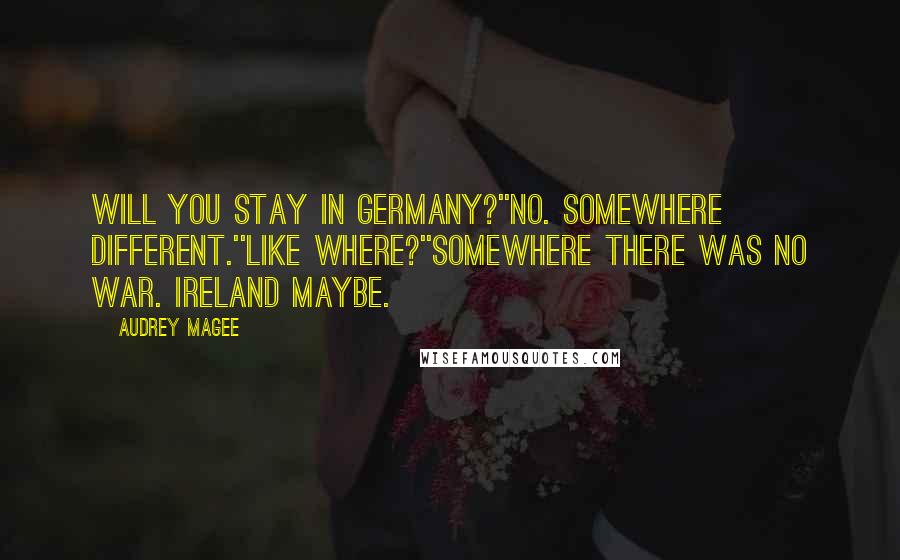 Audrey Magee Quotes: Will you stay in Germany?''No. Somewhere different.''Like where?''Somewhere there was no war. Ireland maybe.
