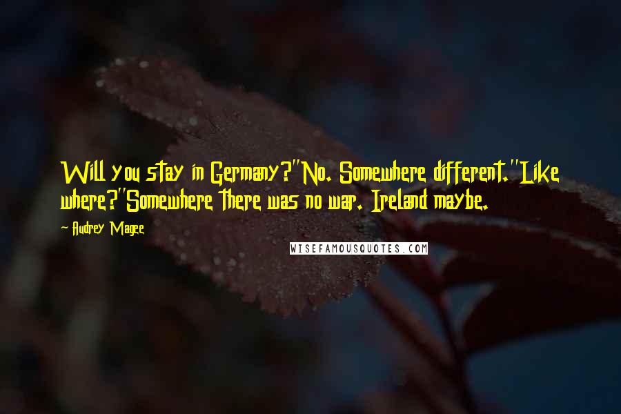 Audrey Magee Quotes: Will you stay in Germany?''No. Somewhere different.''Like where?''Somewhere there was no war. Ireland maybe.