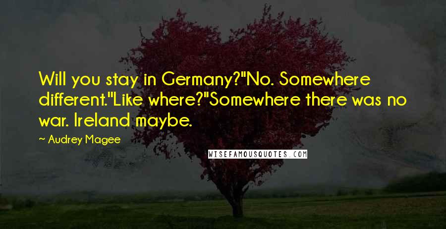 Audrey Magee Quotes: Will you stay in Germany?''No. Somewhere different.''Like where?''Somewhere there was no war. Ireland maybe.