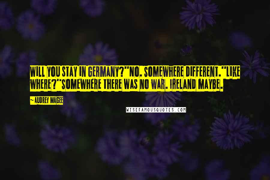 Audrey Magee Quotes: Will you stay in Germany?''No. Somewhere different.''Like where?''Somewhere there was no war. Ireland maybe.