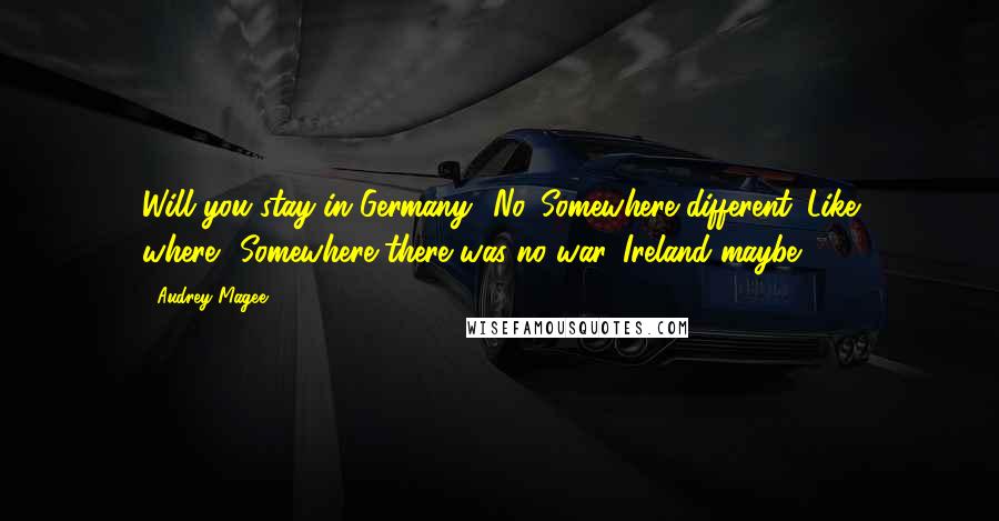 Audrey Magee Quotes: Will you stay in Germany?''No. Somewhere different.''Like where?''Somewhere there was no war. Ireland maybe.