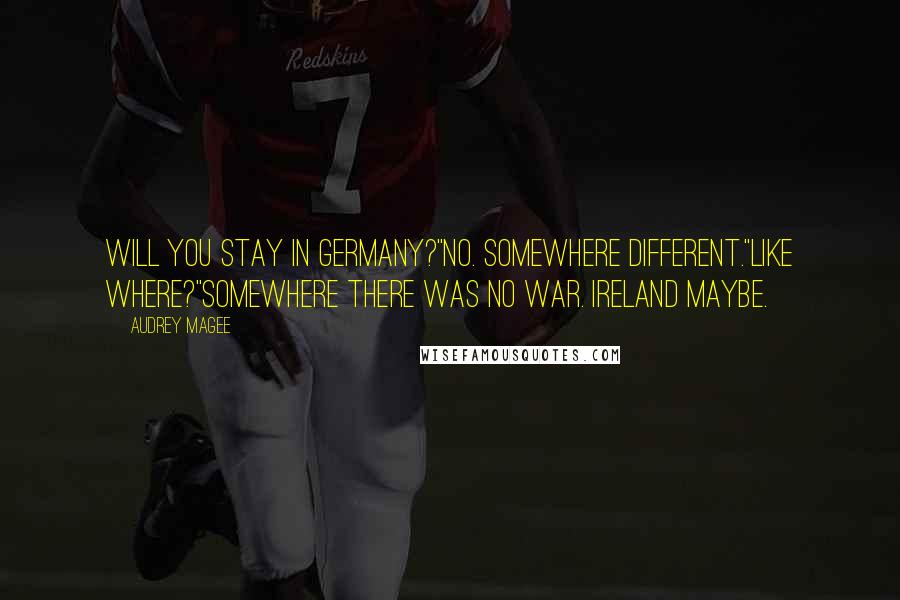 Audrey Magee Quotes: Will you stay in Germany?''No. Somewhere different.''Like where?''Somewhere there was no war. Ireland maybe.