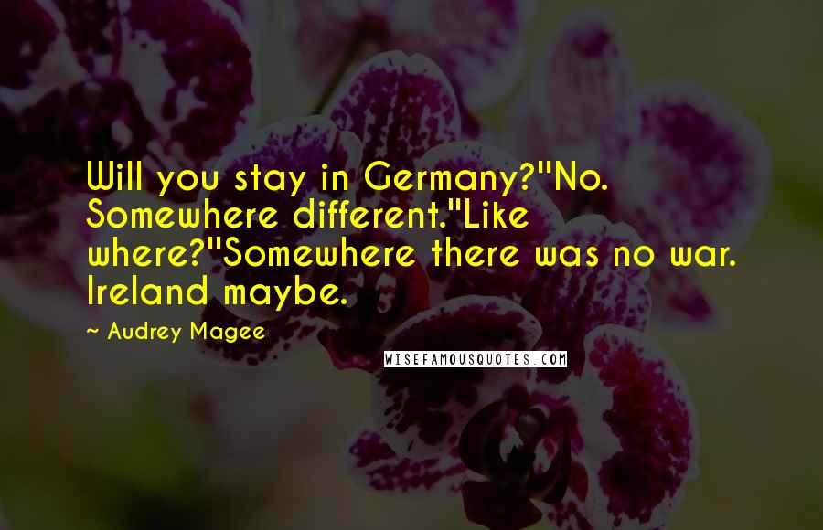 Audrey Magee Quotes: Will you stay in Germany?''No. Somewhere different.''Like where?''Somewhere there was no war. Ireland maybe.