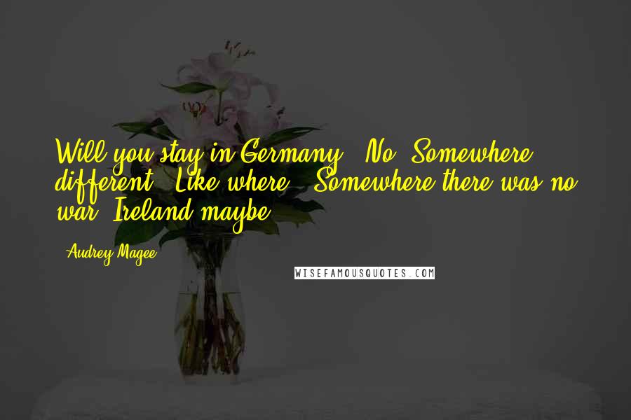 Audrey Magee Quotes: Will you stay in Germany?''No. Somewhere different.''Like where?''Somewhere there was no war. Ireland maybe.