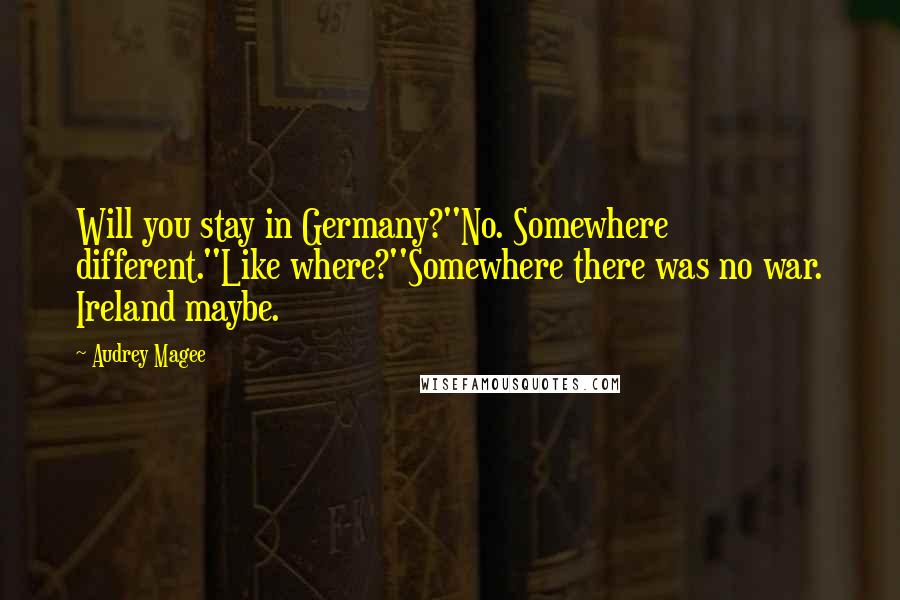 Audrey Magee Quotes: Will you stay in Germany?''No. Somewhere different.''Like where?''Somewhere there was no war. Ireland maybe.