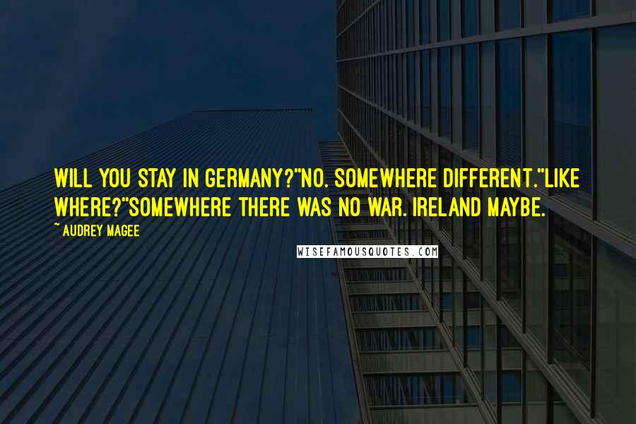 Audrey Magee Quotes: Will you stay in Germany?''No. Somewhere different.''Like where?''Somewhere there was no war. Ireland maybe.